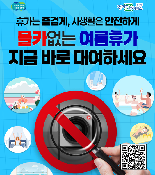 휴가는 즐겁게, 사생활은 안전하게
몰카없는 여름휴가 지금 바로 대여하세요
/경기공유서비스 공유랑
/QR코드(링크: https://share.gg.go.kr/information/5147?eshare=1)
