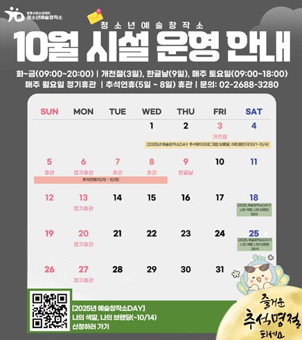 청소년 예술창작소 10월 시설 운영 안내
화~금(09:00~20:00)｜개천절(3일), 한글날(9일), 매주 토요일(09:00~18:00)
매주 월요일 정기휴관｜추석연휴(5일 ~ 8일) 휴관｜문의 : 02-2688-3280

즐거운 추석명졀 되세요
