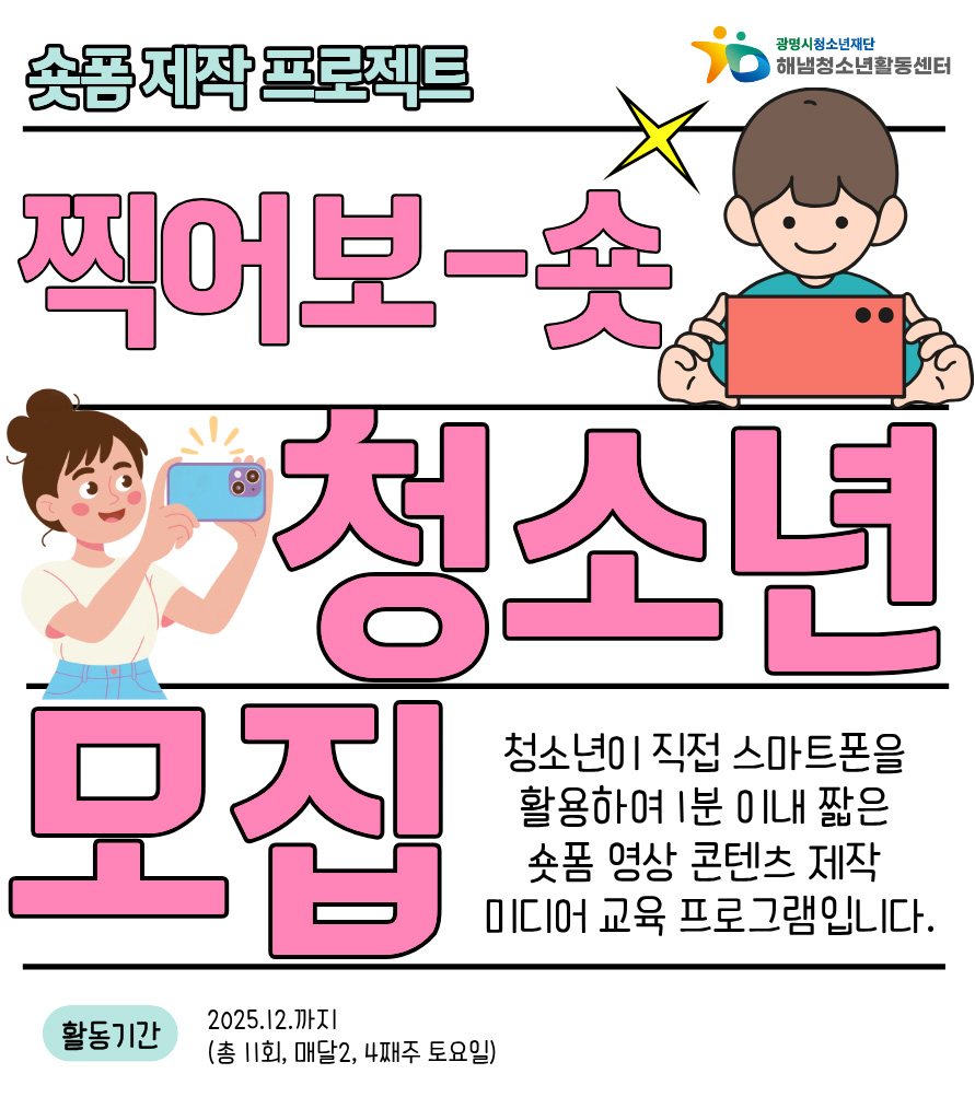 숏폼 제작 프로젝트
찍어보-숏 청소년 모집
청소년이 직접 스마트폰을 활용하여 1분 이내 짧은 숏폼 영상 콘텐츠 제작 미디어 교육 프로그램입니다.
활동기간 : 2025.12.까지 (총11회, 매달 2, 4째주 토요일)
