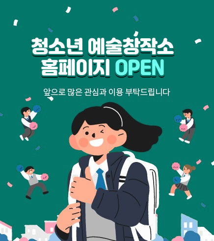 청소년 예술창작소 홈페이지 OPEN
앞으로 많은 관심과 이용 부탁드립니다.