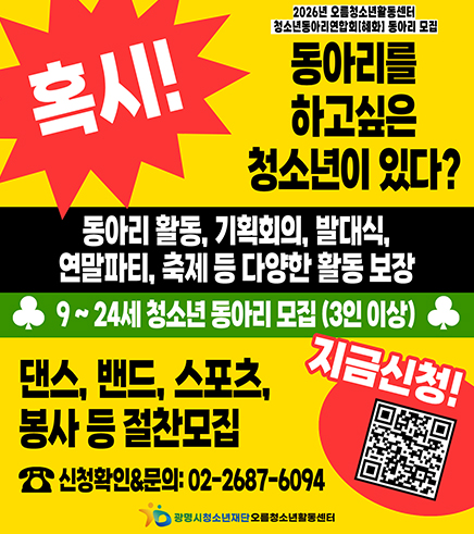 혹시! 동아리를 하고싶은 청소년이 있다?
2026년 오름청소년활동센터 청소년동아리연합회[혜화] 동아리 모집
동아리 활동, 기획회의, 발대식, 연말파티, 축제 등 다양한 활동 보장
9~24세 청소년 동아리 모집(3인이상)
댄스, 밴드, 스포츠, 봉사 등 절찬모집
신청확인&문의 : 02-2687-6094
지금신청  QR(url:)