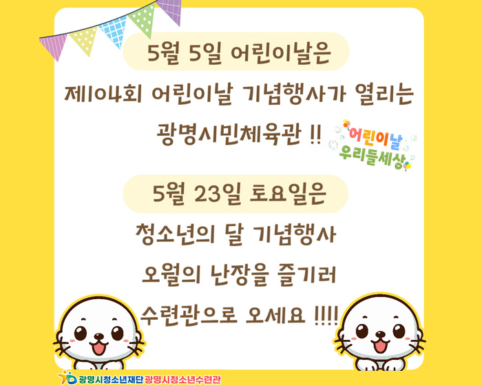 5월 5일 어린이날은 제104회 어린이날 기념행사가 열리는 광명시민체육관! 
5월 23일 토요일은 청소년의 달 기념행사 오월의 난장을 즐기러 수련관으로 오세요!