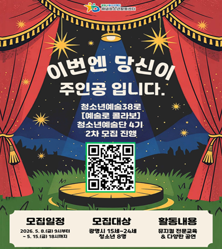 이번엔 당신이 주인공입니다. 
청소년예술38로 [예술로 콜라보] 청소년예술단4기 2차 모집 진행
QR코드 : https://form.naver.com/response/bKKSNFf3Haxkn0MUgC-hUg
모집일정 : 2026.5.8(금) 9시부터 ~ 5.15(금) 18시까지
모집대상 : 광명시 15세 ~ 24세 청소년 8명
활동내용 : 뮤지컬 전문교육 & 다양한 공연