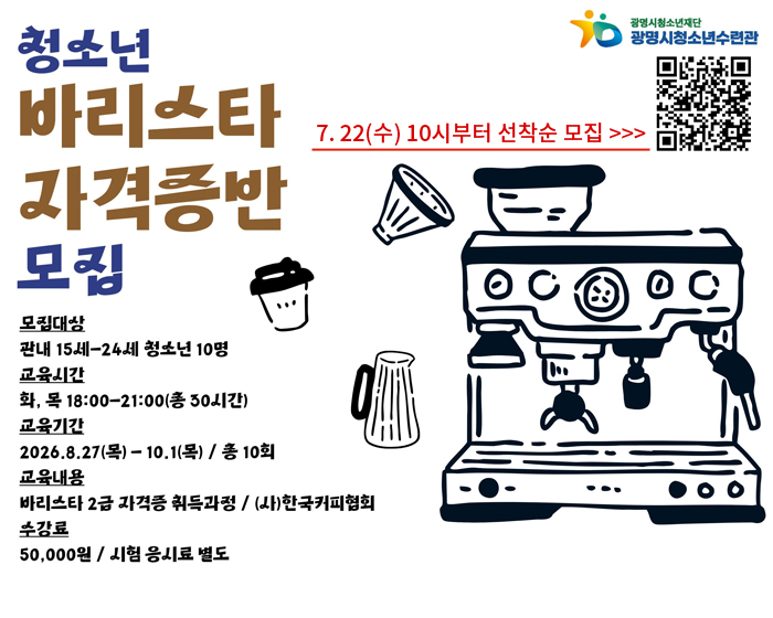 청소년 바리스타 자격증반 모집
모집대상 : 관내 15세 ~ 24세 청소년 10명
교육시간 : 화, 목 18:00~21:00(총30시간)
교육기간 : 2026.8.27(목)~10.1(목) / 총 10회
교육내용 : 바리스타 2급 자격증 취득과정 / (사)한국커피협회
수강료 : 50,000원 / 시험 응시료 별도
7. 22(수) 10시부터 선착순 모집 
QR코드 : https://gmyouth.or.kr/www/selectLectureWebSList.do?key=1186
