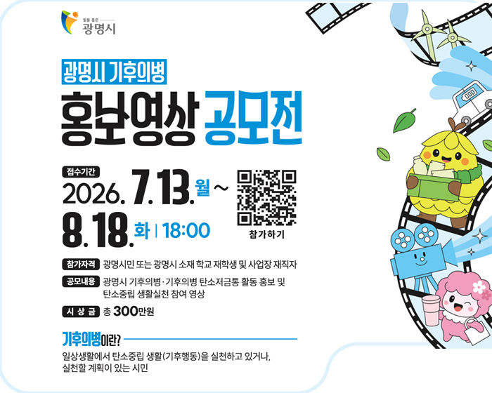 광명시 기후의병
홍보영상 공모전
접수기간: 2026.7.13.(월)~ 8.18. (화) 18:00
참가자격: 광명시 또는 광명시 소재 학교 재학생 및 사업창ㅊ 제작자