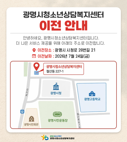 청소년상담복지센터 이전 안내
/안녕하세요, 광명시청소년상담복지센터입니다. 더 나은 서비스 제공을 위해 아래의 주소로 이전합니다. 
/이전장소 : 광명시 시청로 28번길 21
/이전날짜 : 2026년 7월 24일(금)