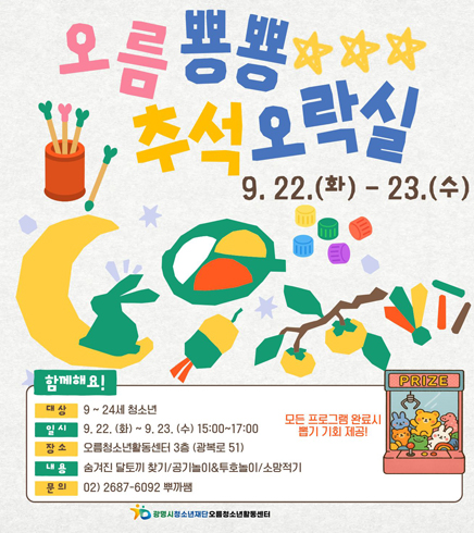 오름 뿅뿅 추석 오락실
/9.22.(화) - 23.(수)
/함께해요!
-대상: 9~24세 청소년
-일시: 9.22.(화) ~ 9.23.(수) 15:00~17:00
-장소: 오름청소년활동센터 3층(광복로51)
-내용: 숨겨진 달토끼 찾기/공기놀이&투호놀이/소망적기
-문의: 02) 2687-6092 뿌까쌤